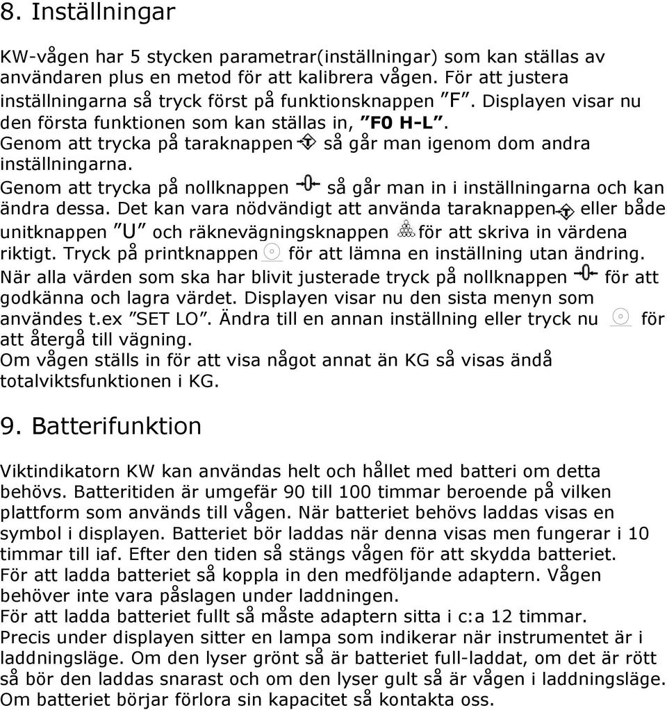 Genom att trycka på taraknappen så går man igenom dom andra inställningarna. Genom att trycka på nollknappen så går man in i inställningarna och kan ändra dessa.