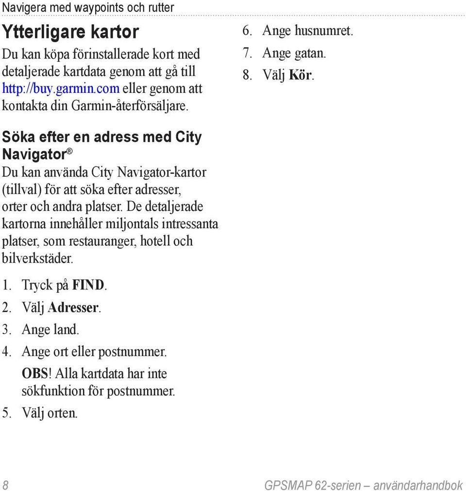 Söka efter en adress med City Navigator Du kan använda City Navigator-kartor (tillval) för att söka efter adresser, orter och andra platser.