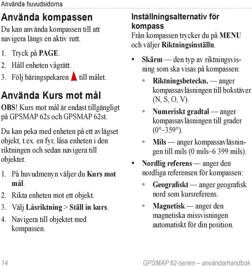 en fyr, låsa enheten i den riktningen och sedan navigera till objektet. 1. På huvudmenyn väljer du Kurs mot mål. 2. Rikta enheten mot ett objekt. 3. Välj Låsriktning > Ställ in kurs. 4.