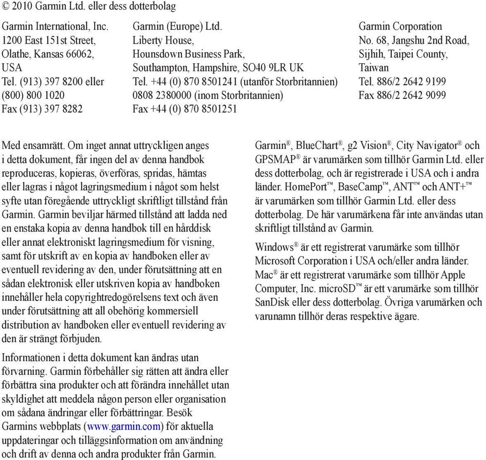 +44 (0) 870 8501241 (utanför Storbritannien) 0808 2380000 (inom Storbritannien) Fax +44 (0) 870 8501251 Garmin Corporation No. 68, Jangshu 2nd Road, Sijhih, Taipei County, Taiwan Tel.