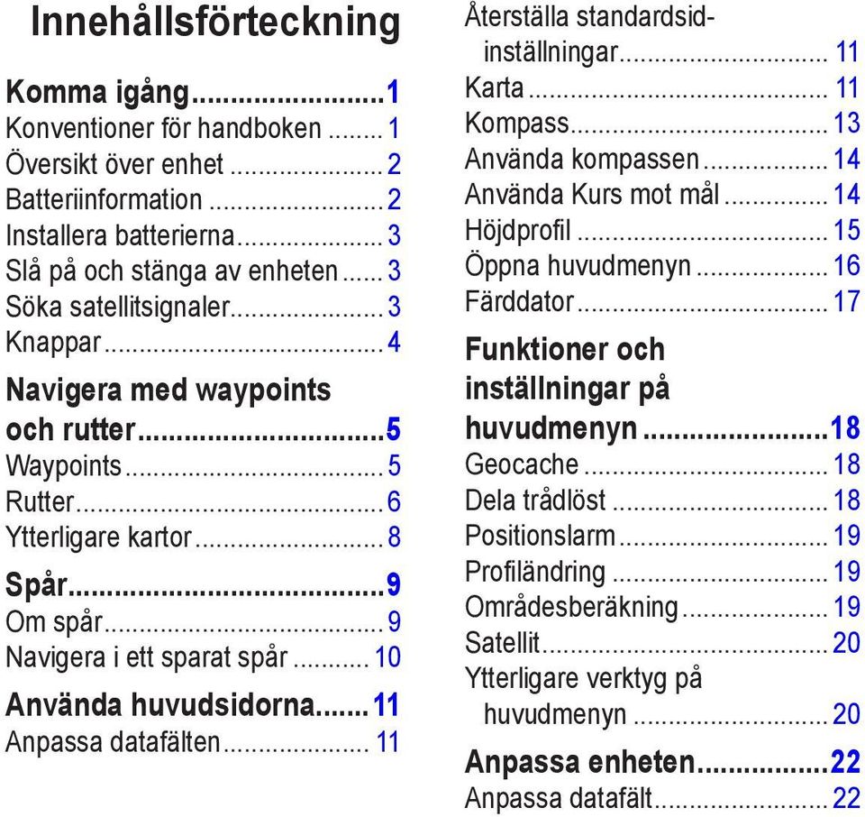 ..11 Anpassa datafälten... 11 Återställa standardsidinställningar... 11 Karta... 11 Kompass... 13 Använda kompassen... 14 Använda Kurs mot mål... 14 Höjdprofil... 15 Öppna huvudmenyn... 16 Färddator.