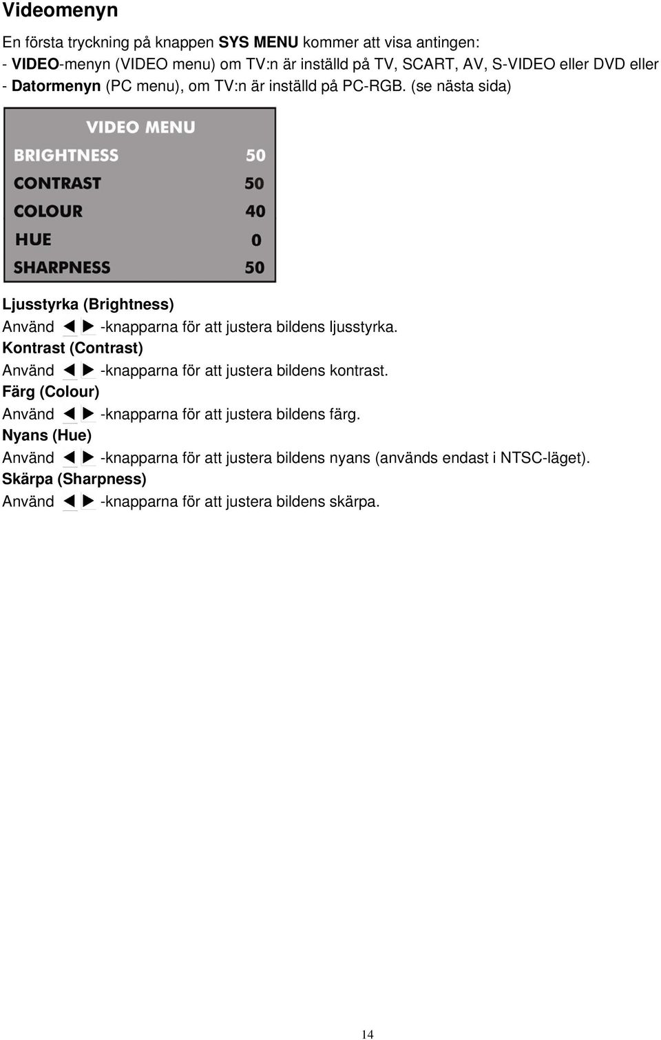 (se nästa sida) Ljusstyrka (Brightness) Använd -knapparna för att justera bildens ljusstyrka.