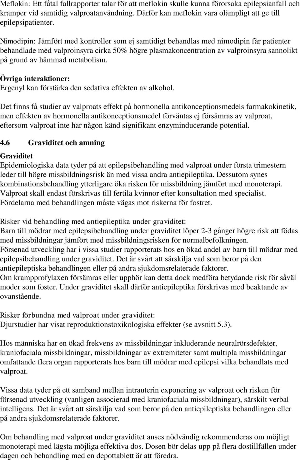 Nimodipin: Jämfört med kontroller som ej samtidigt behandlas med nimodipin får patienter behandlade med valproinsyra cirka 50% högre plasmakoncentration av valproinsyra sannolikt på grund av hämmad