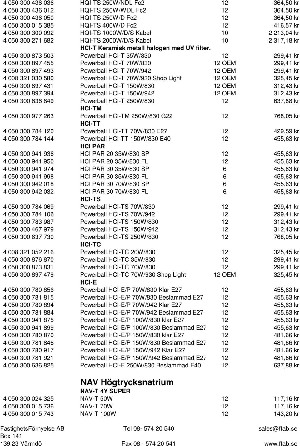 4 050 300 873 503 Powerball HCI-T 35W/830 12 299,41 kr 4 050 300 897 455 Powerball HCI-T 70W/830 12 OEM 299,41 kr 4 050 300 897 493 Powerball HCI-T 70W/942 12 OEM 299,41 kr 4 008 321 030 580