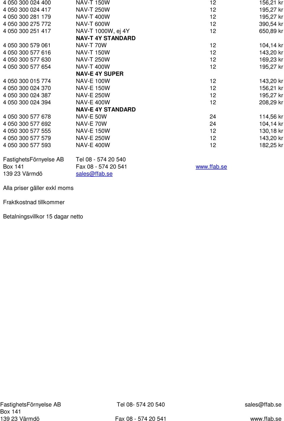 195,27 kr NAV-E 4Y SUPER 4 050 300 015 774 NAV-E 100W 12 143,20 kr 4 050 300 024 370 NAV-E 150W 12 156,21 kr 4 050 300 024 387 NAV-E 250W 12 195,27 kr 4 050 300 024 394 NAV-E 400W 12 208,29 kr NAV-E