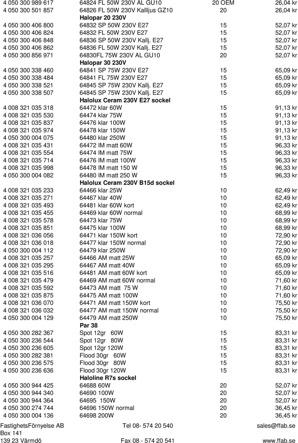 E27 15 52,07 kr 4 050 300 856 971 64830FL 75W 230V AL GU10 20 52,07 kr Halopar 30 230V 4 050 300 338 460 64841 SP 75W 230V E27 15 65,09 kr 4 050 300 338 484 64841 FL 75W 230V E27 15 65,09 kr 4 050