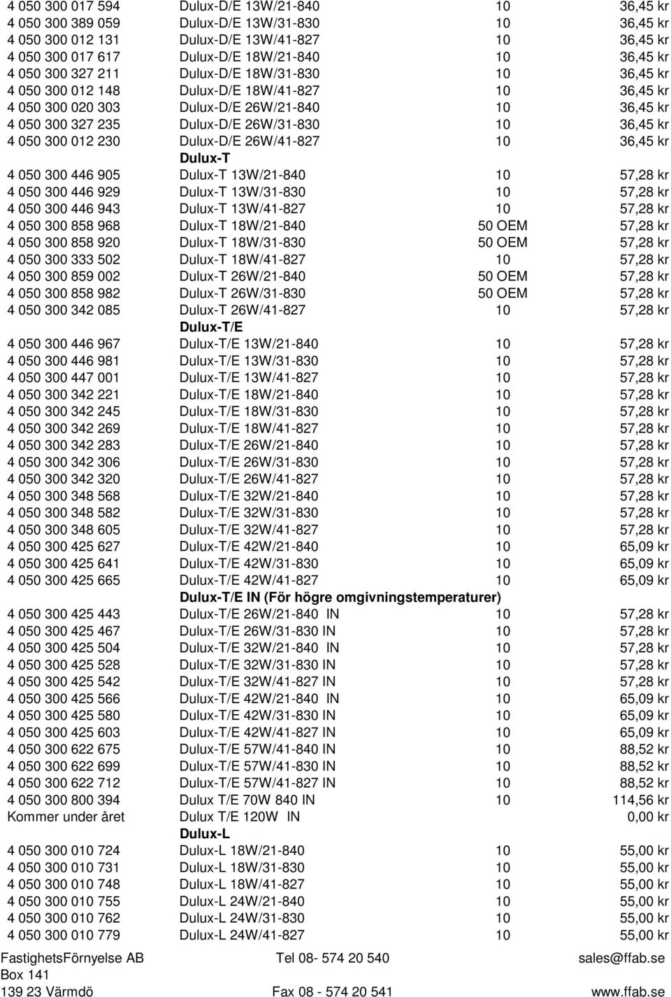 26W/31-830 10 36,45 kr 4 050 300 012 230 Dulux-D/E 26W/41-827 10 36,45 kr Dulux-T 4 050 300 446 905 Dulux-T 13W/21-840 10 57,28 kr 4 050 300 446 929 Dulux-T 13W/31-830 10 57,28 kr 4 050 300 446 943