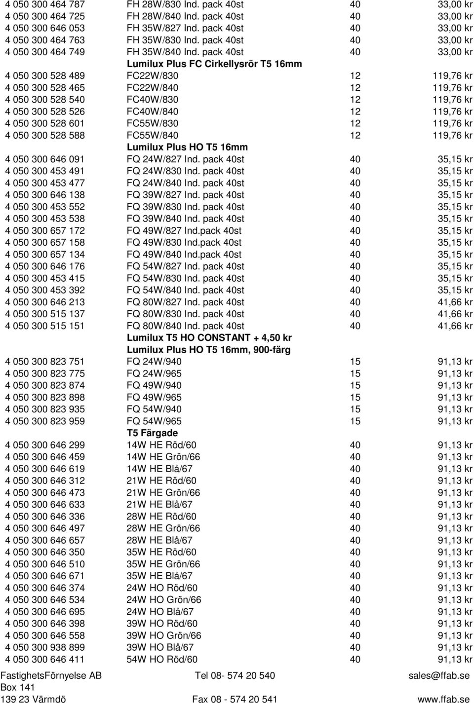 pack 40st 40 33,00 kr Lumilux Plus FC Cirkellysrör T5 16mm 4 050 300 528 489 FC22W/830 12 119,76 kr 4 050 300 528 465 FC22W/840 12 119,76 kr 4 050 300 528 540 FC40W/830 12 119,76 kr 4 050 300 528 526