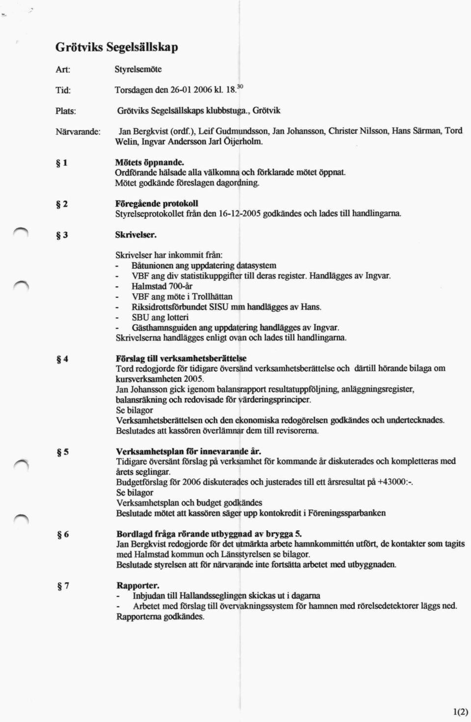 Mötet godkände föreslagen dagordning. Föregående protokoll Styrelseprotokollet lrån den 16-12-2005 godkändes och lades till handlingarna. Skrivelser.