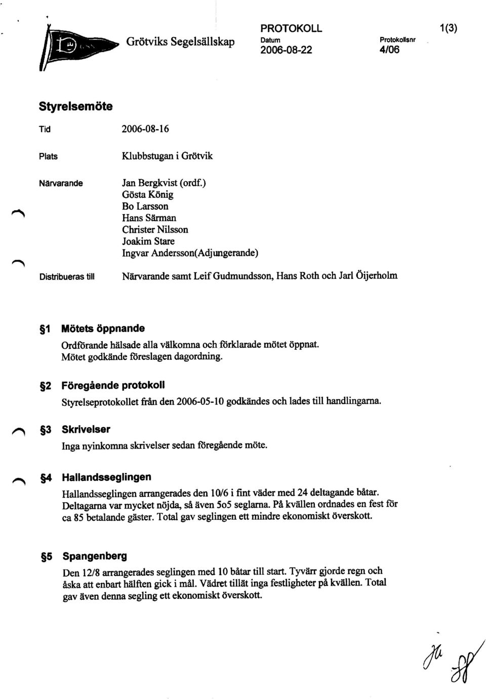 välkomna och förklarade mötet öppnat. Mötet godkände föreslagen dagordning. $2 Föregående protokoll Styrelseprotokollet &ån den 2006-05-10 godkändes och lades till handlingarna.