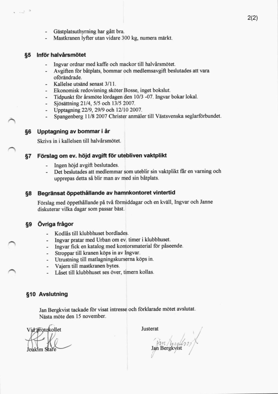 Tidpunkt för årsmöte lördagen den 10/3-07. Ingvar bokar lokal. Sjösättning 21/4, 5/5 och 13/5 2007. Upptagning 22/9, 29/9 och 12/10 2007.