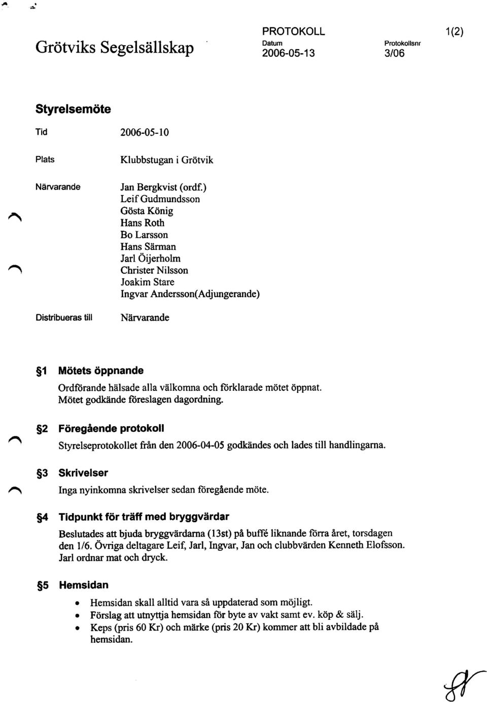 förklarade mötet öppnat. Mötet godkände föreslagen dagordning. g2 Föregående protokoll Styrelseprotokollet från den 2006-04-05 godkändes och lades till handlingarna.