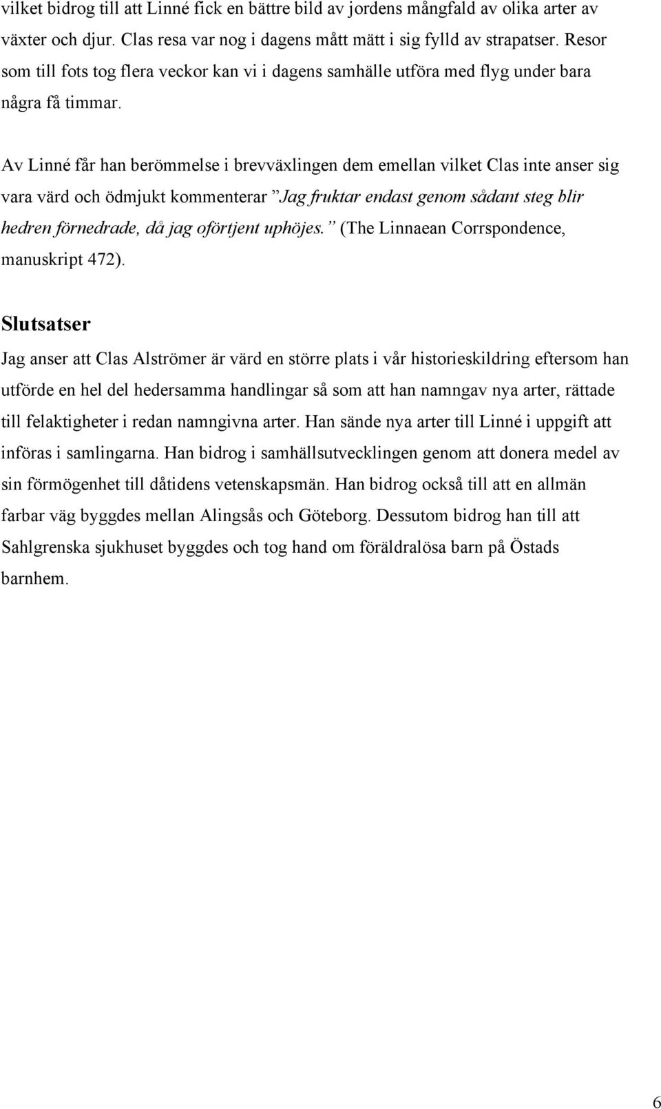 Av Linné får han berömmelse i brevväxlingen dem emellan vilket Clas inte anser sig vara värd och ödmjukt kommenterar Jag fruktar endast genom sådant steg blir hedren förnedrade, då jag oförtjent