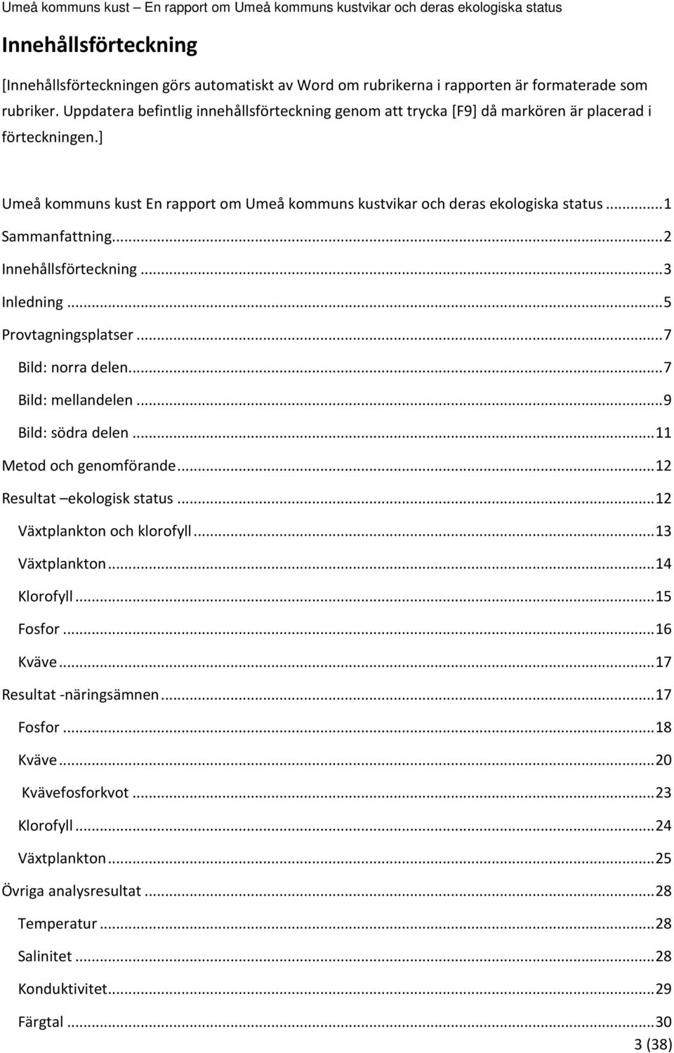 .. 1 Sammanfattning... 2 Innehållsförteckning... 3 Inledning... 5 Provtagningsplatser... 7 Bild: norra delen... 7 Bild: mellandelen... 9 Bild: södra delen... 11 Metod och genomförande.