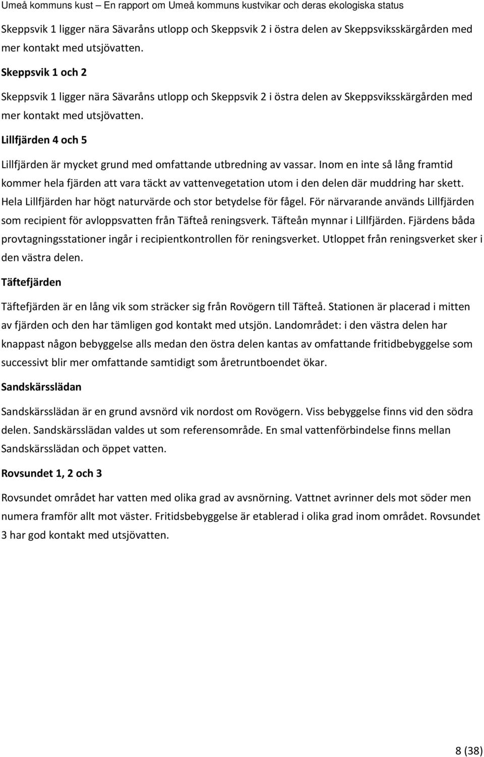 Inom en inte så lång framtid kommer hela fjärden att vara täckt av vattenvegetation utom i den delen där muddring har skett. Hela Lillfjärden har högt naturvärde och stor betydelse för fågel.