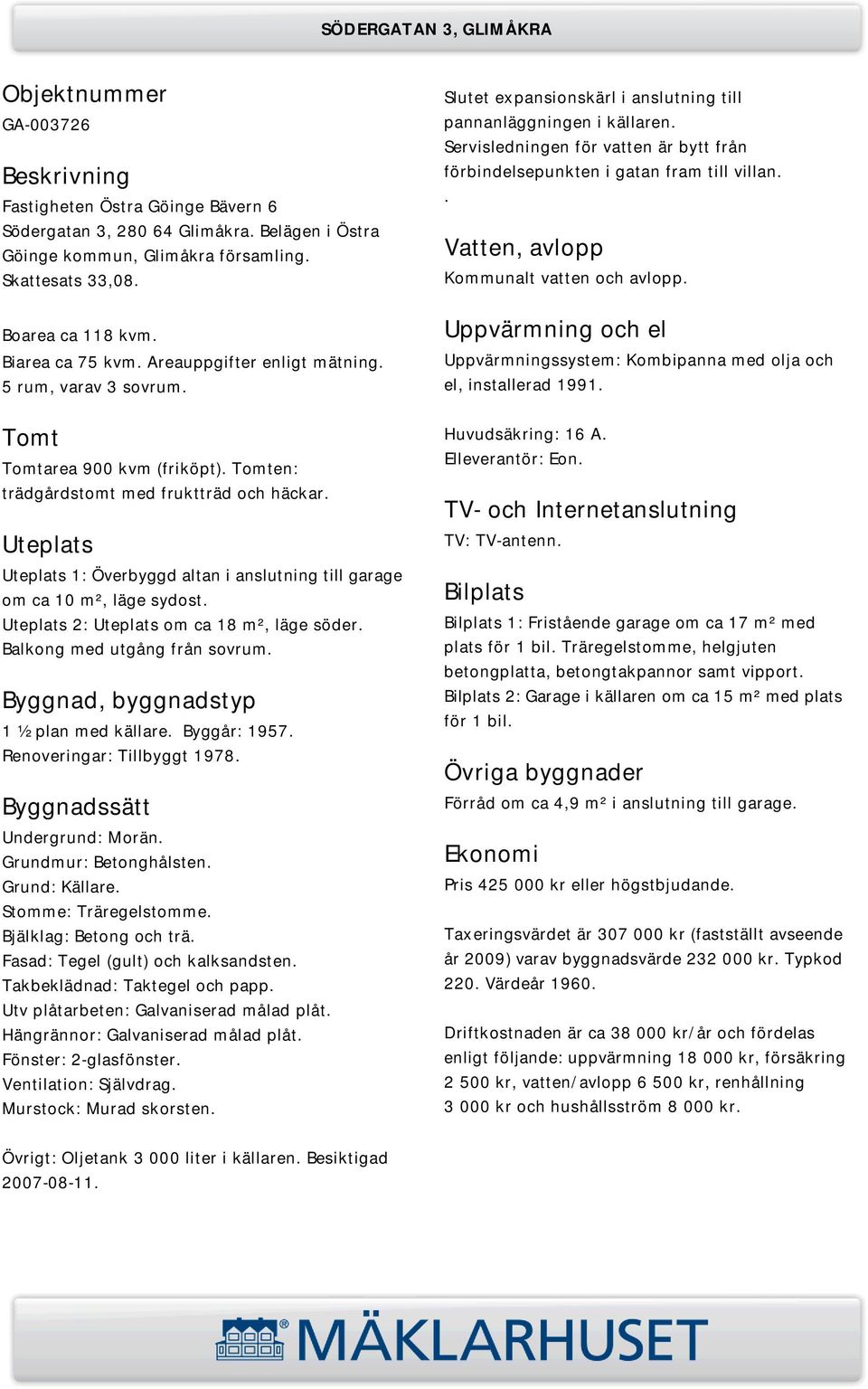 Servisledningen för vatten är bytt från förbindelsepunkten i gatan fram till villan.. Vatten, avlopp Kommunalt vatten och avlopp.