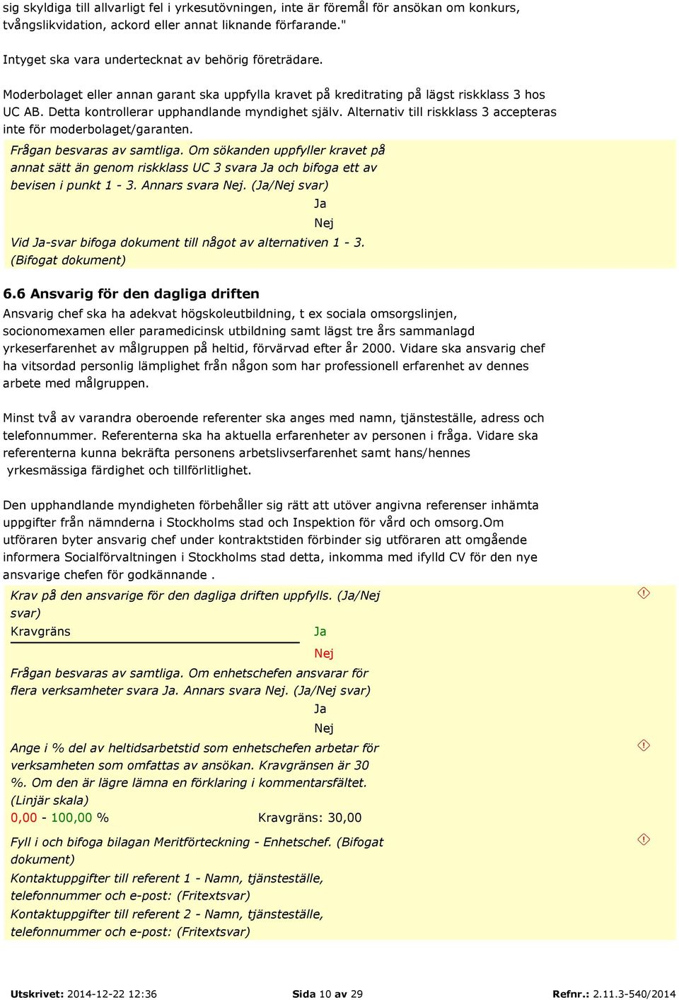 Detta kontrollerar upphandlande myndighet själv. Alternativ till riskklass 3 accepteras inte för moderbolaget/garanten. Frågan besvaras av samtliga.