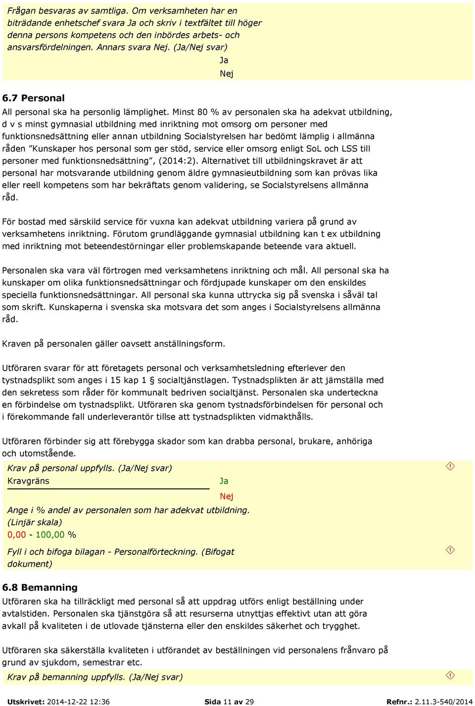 Minst 80 % av personalen ska ha adekvat utbildning, d v s minst gymnasial utbildning med inriktning mot omsorg om personer med funktionsnedsättning eller annan utbildning Socialstyrelsen har bedömt