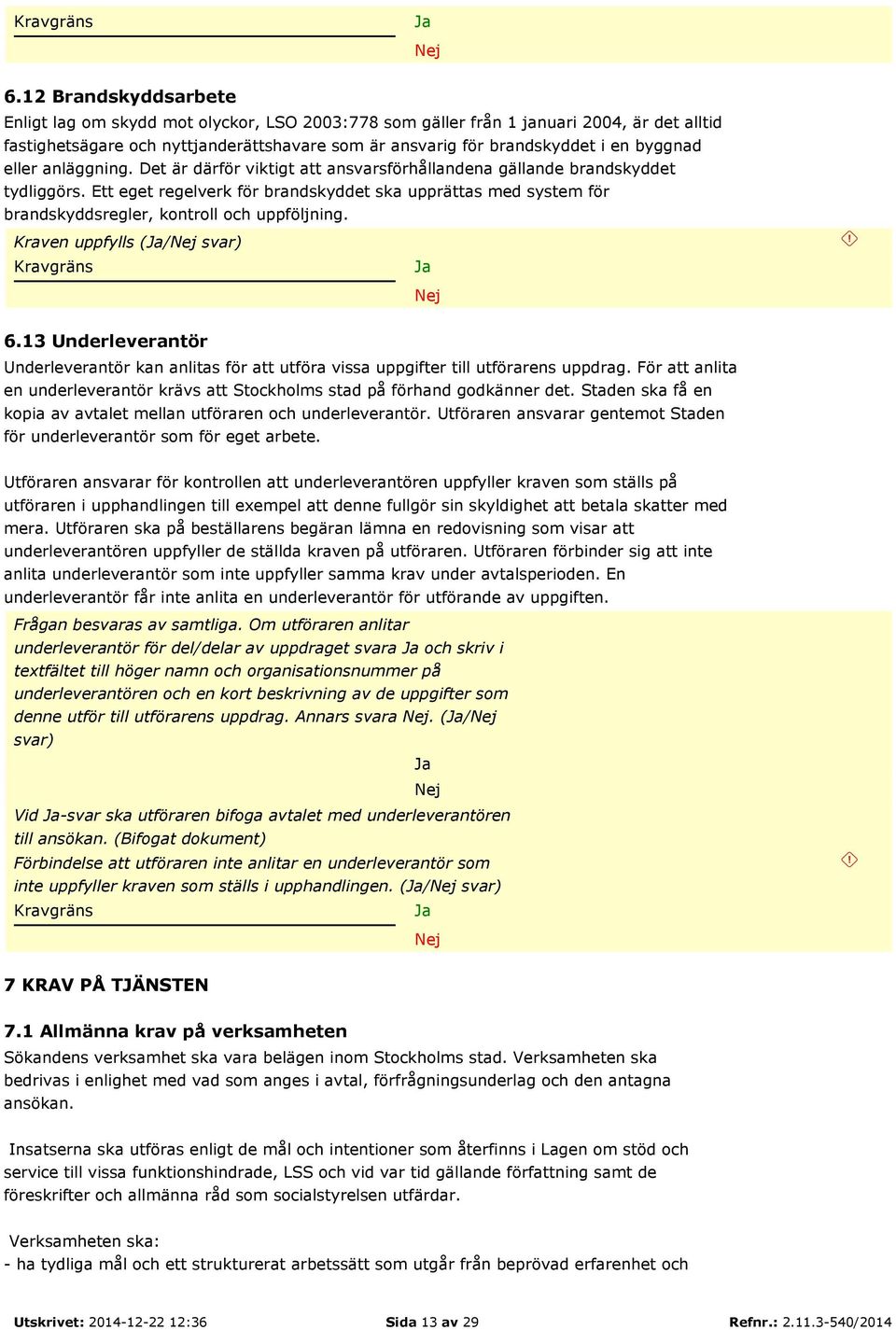 Ett eget regelverk för brandskyddet ska upprättas med system för brandskyddsregler, kontroll och uppföljning. Kraven uppfylls (/ svar) 6.