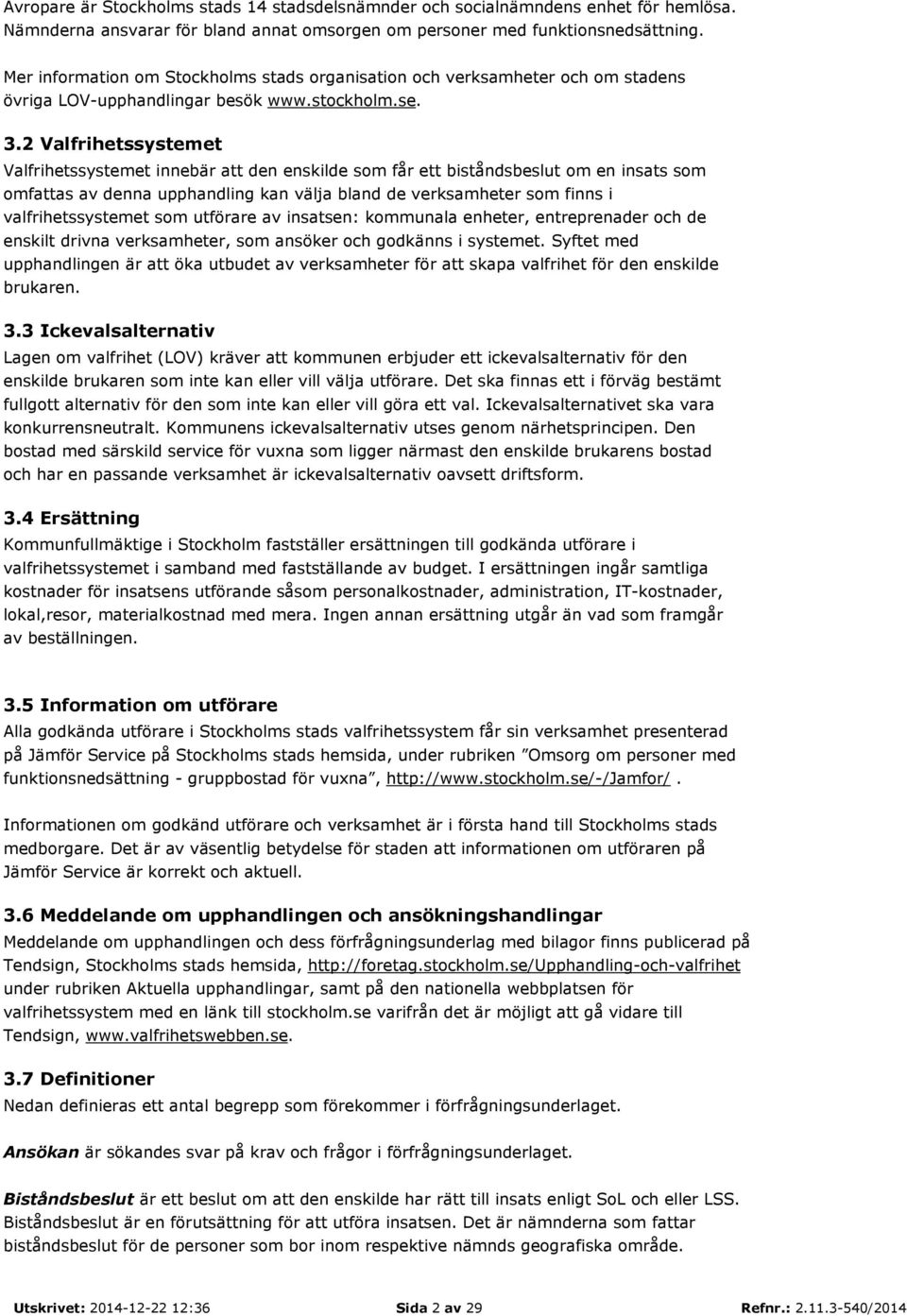 2 Valfrihetssystemet Valfrihetssystemet innebär att den enskilde som får ett biståndsbeslut om en insats som omfattas av denna upphandling kan välja bland de verksamheter som finns i