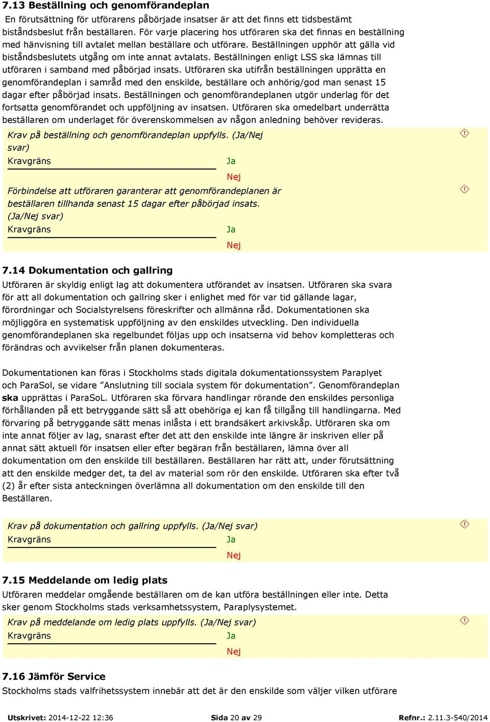 Beställningen upphör att gälla vid biståndsbeslutets utgång om inte annat avtalats. Beställningen enligt LSS ska lämnas till utföraren i samband med påbörjad insats.