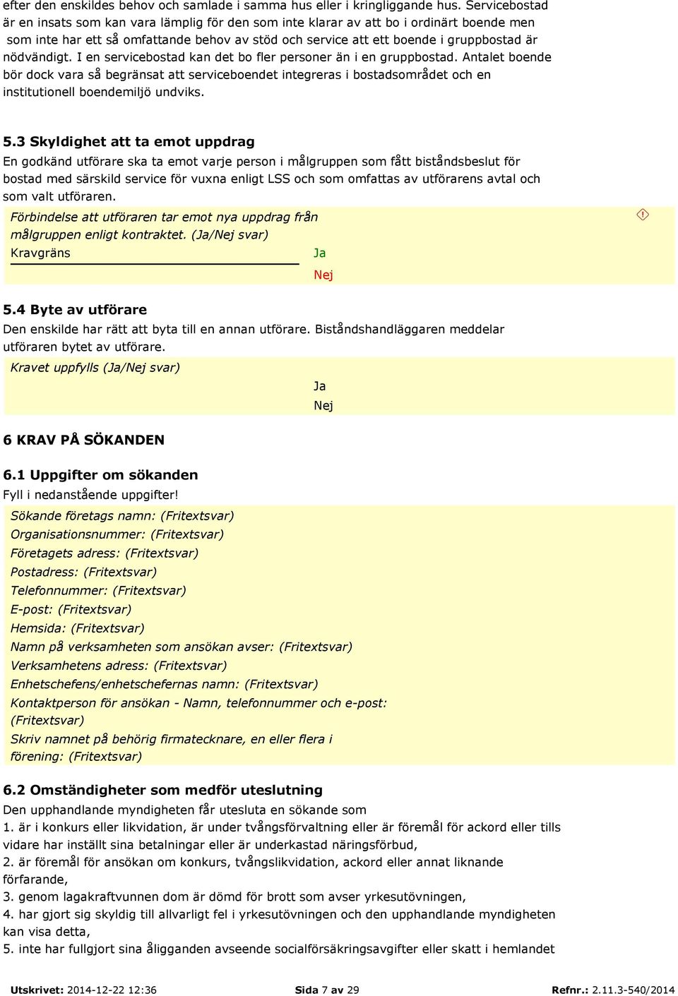 nödvändigt. I en servicebostad kan det bo fler personer än i en gruppbostad.