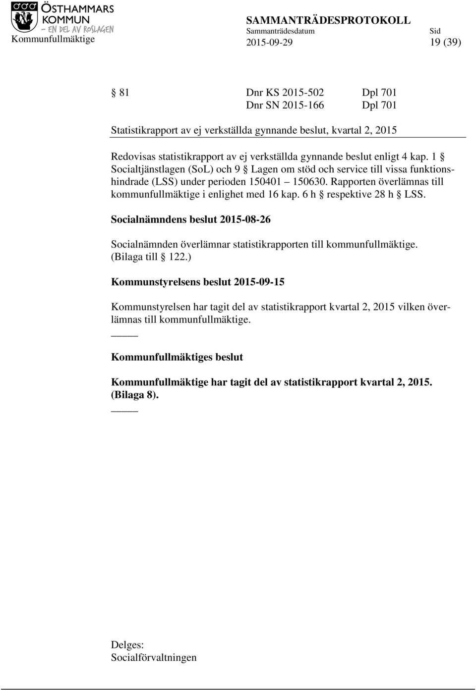 Rapporten överlämnas till kommunfullmäktige i enlighet med 16 kap. 6 h respektive 28 h LSS. Socialnämndens beslut 2015-08-26 Socialnämnden överlämnar statistikrapporten till kommunfullmäktige.