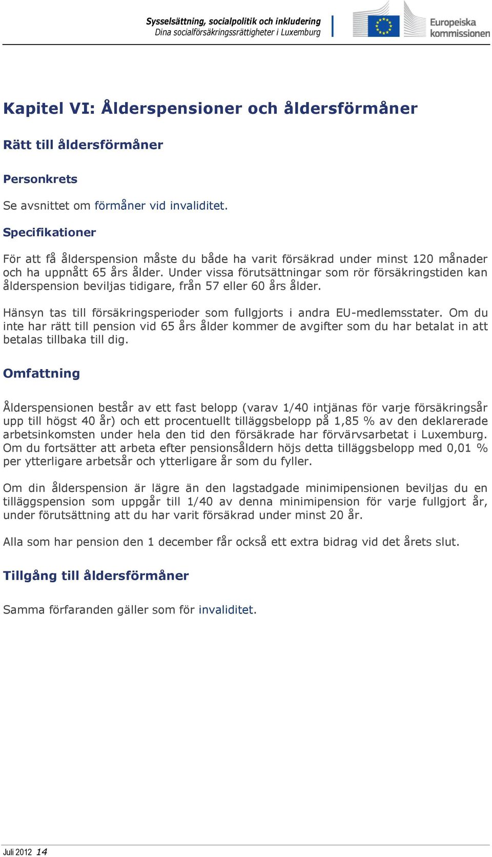 Under vissa förutsättningar som rör försäkringstiden kan ålderspension beviljas tidigare, från 57 eller 60 års ålder. Hänsyn tas till försäkringsperioder som fullgjorts i andra EU-medlemsstater.