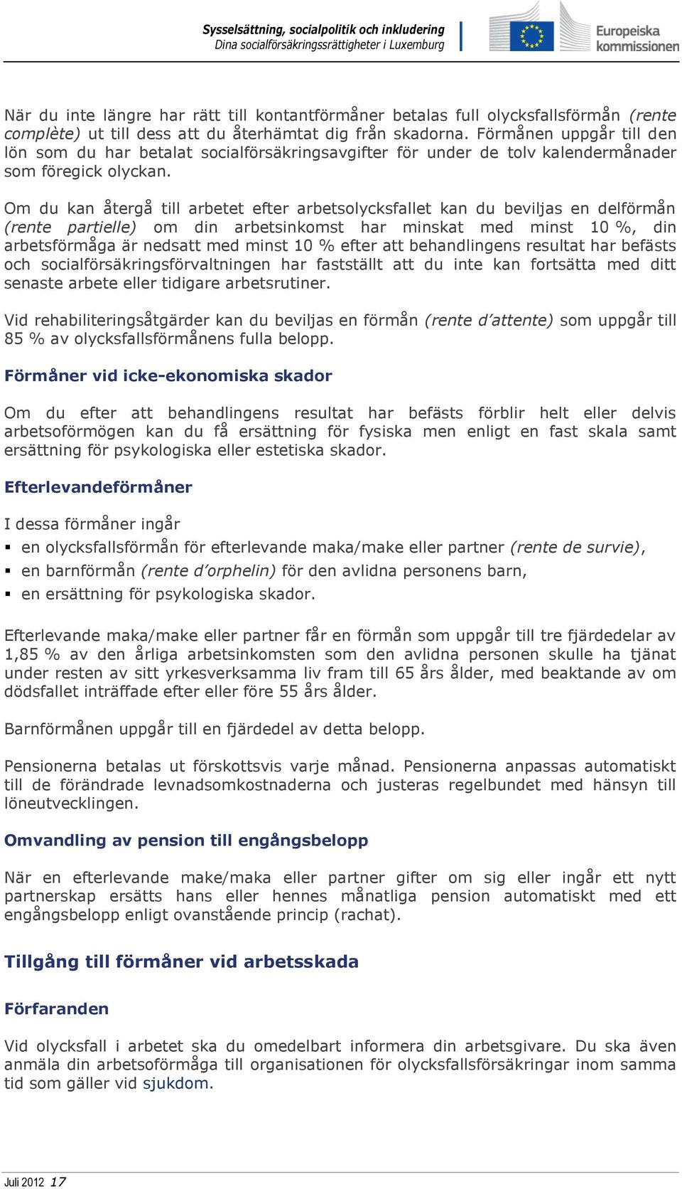 Om du kan återgå till arbetet efter arbetsolycksfallet kan du beviljas en delförmån (rente partielle) om din arbetsinkomst har minskat med minst 10 %, din arbetsförmåga är nedsatt med minst 10 %