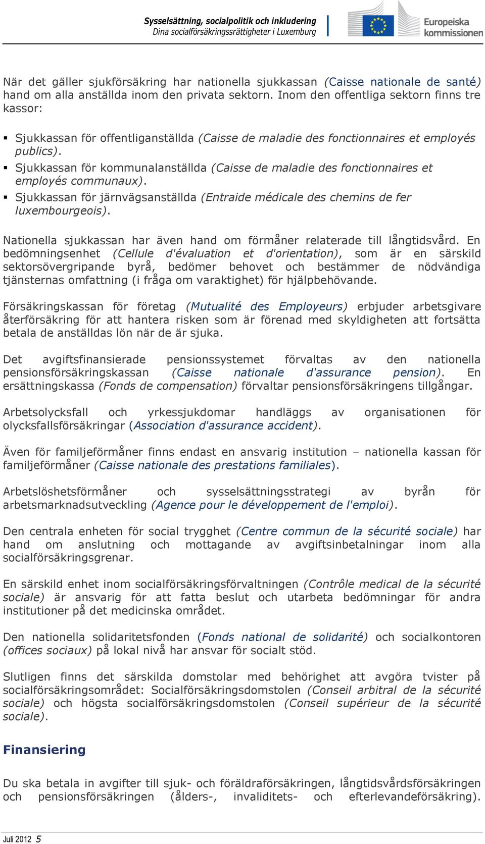 Sjukkassan för kommunalanställda (Caisse de maladie des fonctionnaires et employés communaux). Sjukkassan för järnvägsanställda (Entraide médicale des chemins de fer luxembourgeois).