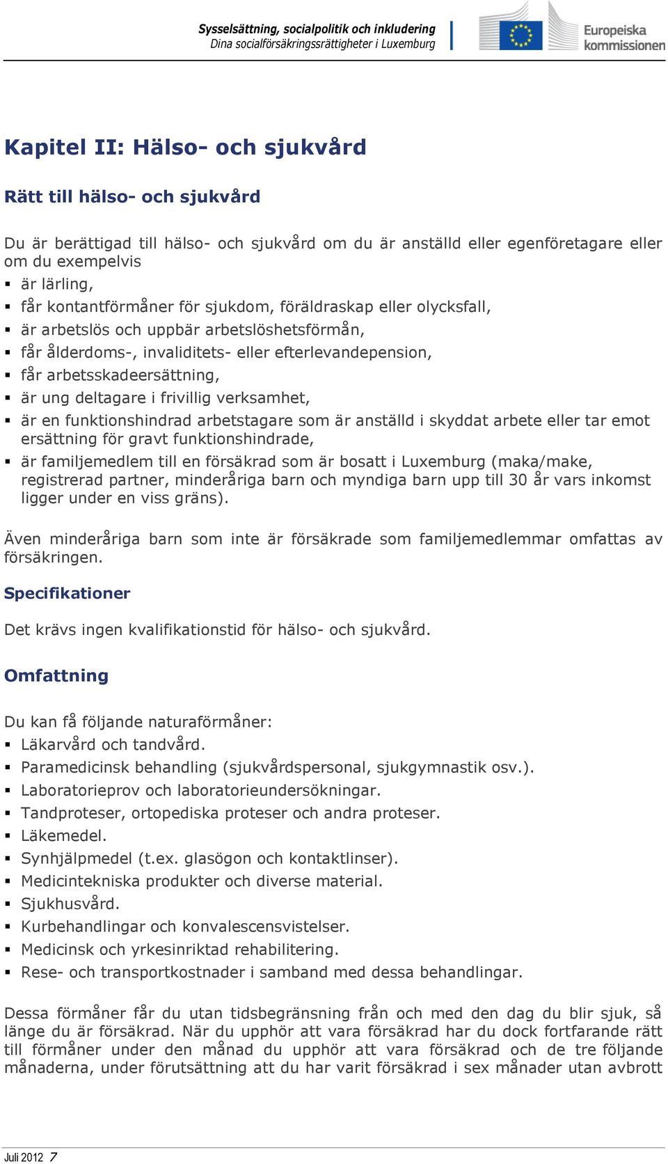 frivillig verksamhet, är en funktionshindrad arbetstagare som är anställd i skyddat arbete eller tar emot ersättning för gravt funktionshindrade, är familjemedlem till en försäkrad som är bosatt i