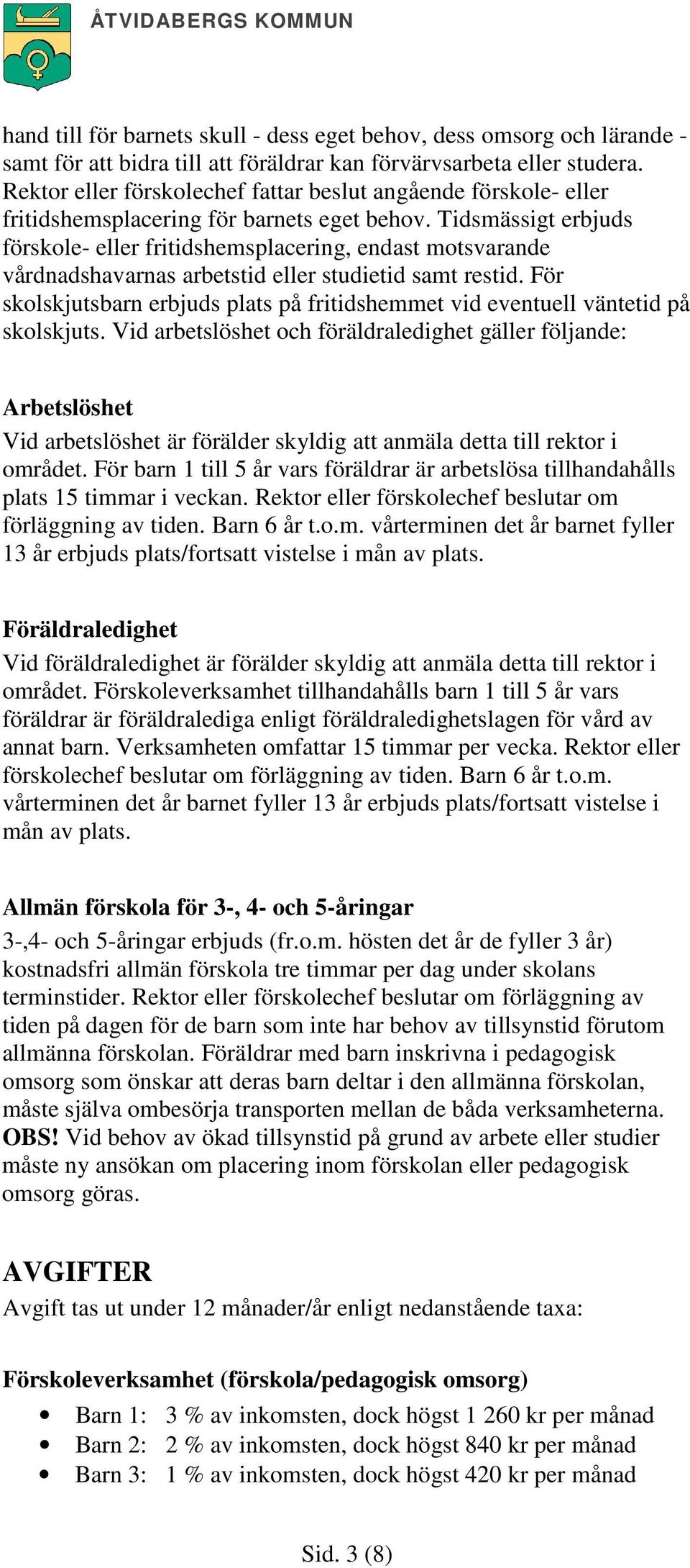 Tidsmässigt erbjuds förskole- eller fritidshemsplacering, endast motsvarande vårdnadshavarnas arbetstid eller studietid samt restid.