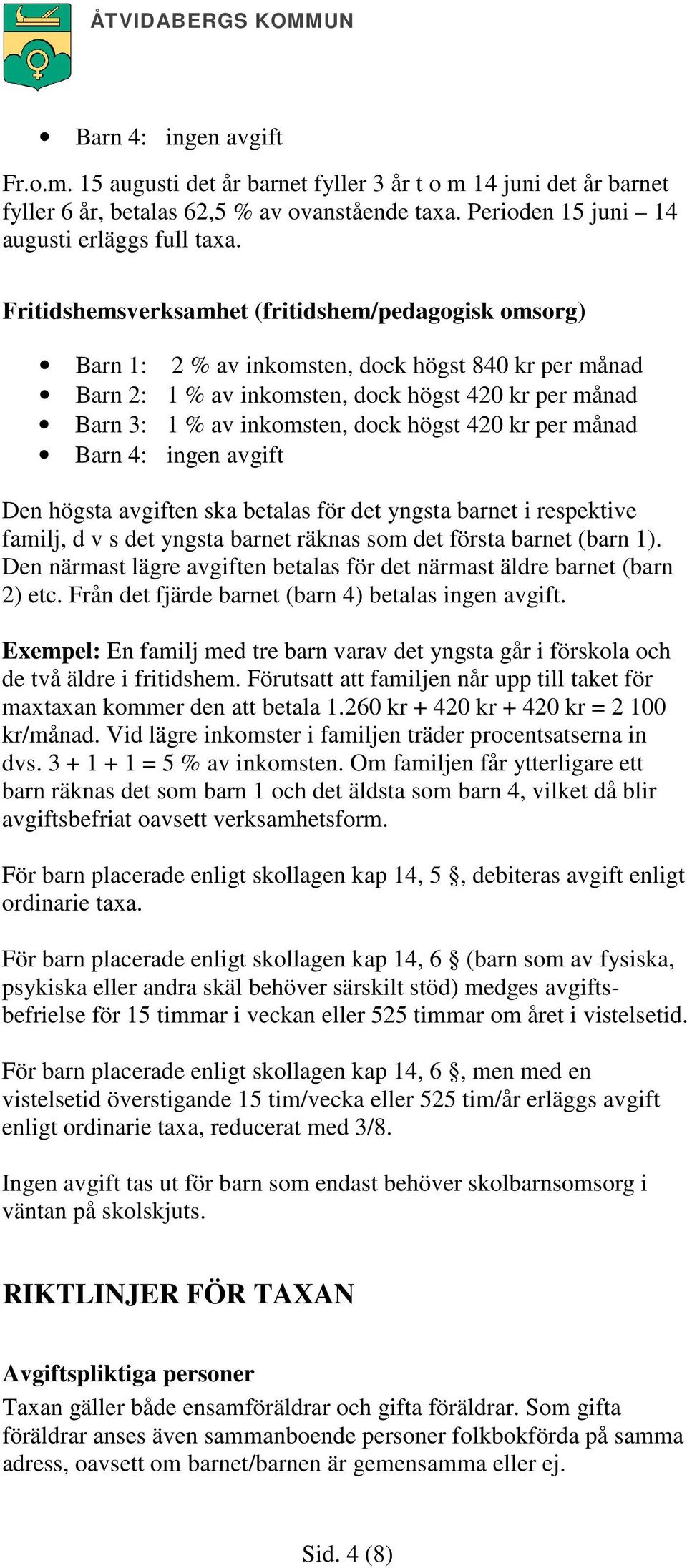 420 kr per månad Barn 4: ingen avgift Den högsta avgiften ska betalas för det yngsta barnet i respektive familj, d v s det yngsta barnet räknas som det första barnet (barn 1).