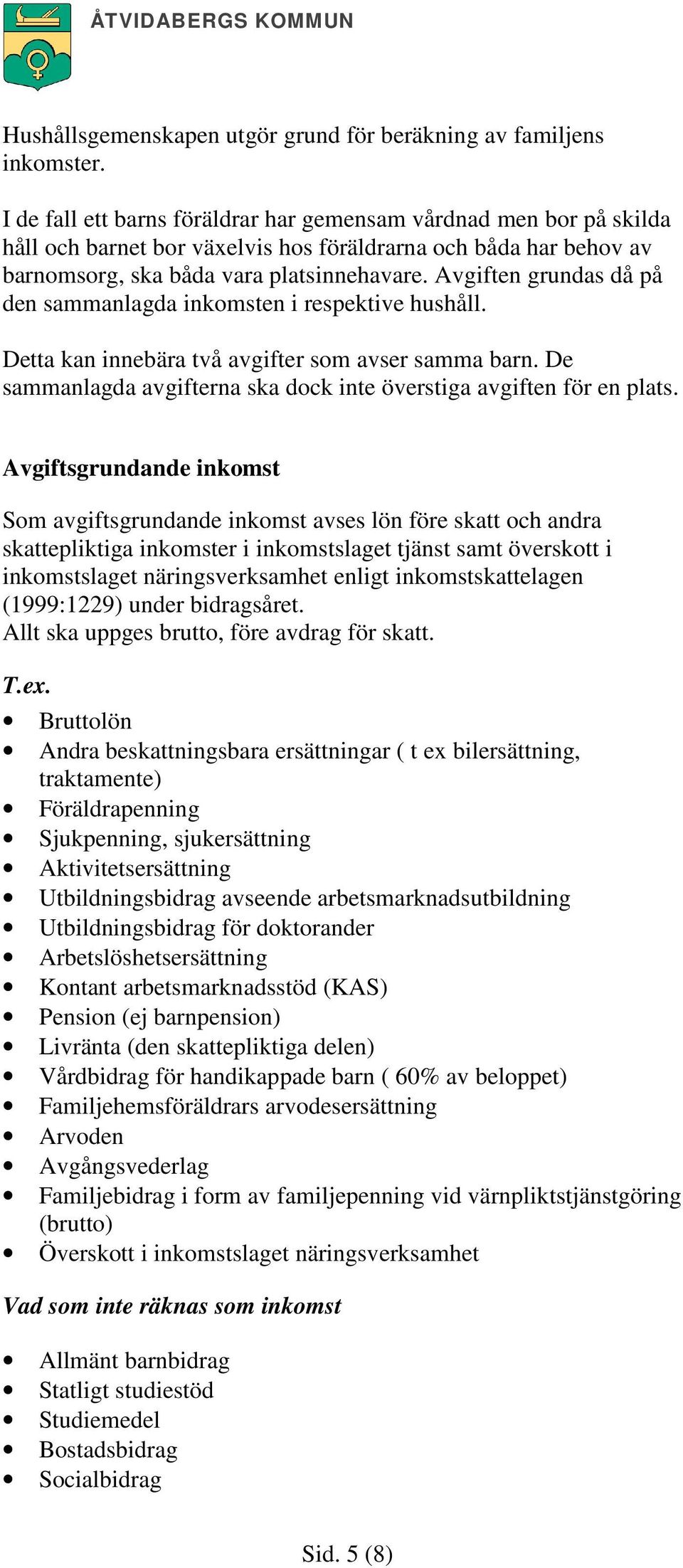 Avgiften grundas då på den sammanlagda inkomsten i respektive hushåll. Detta kan innebära två avgifter som avser samma barn. De sammanlagda avgifterna ska dock inte överstiga avgiften för en plats.