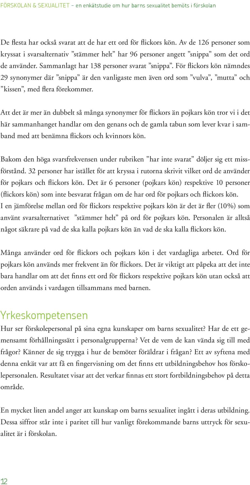 För flickors kön nämndes 29 synonymer där snippa är den vanligaste men även ord som vulva, mutta och kissen, med flera förekommer.