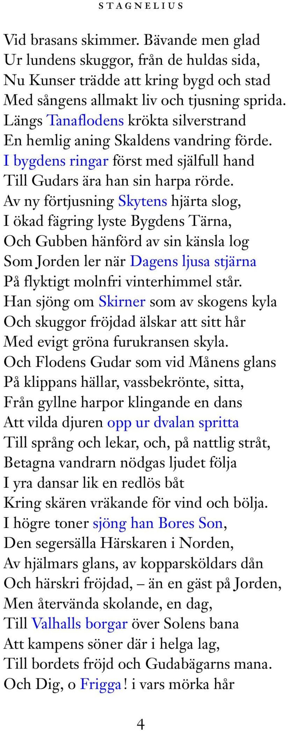 Av ny förtjusning Skytens hjärta slog, I ökad fägring lyste Bygdens Tärna, Och Gubben hänförd av sin känsla log Som Jorden ler när Dagens ljusa stjärna På flyktigt molnfri vinterhimmel står.