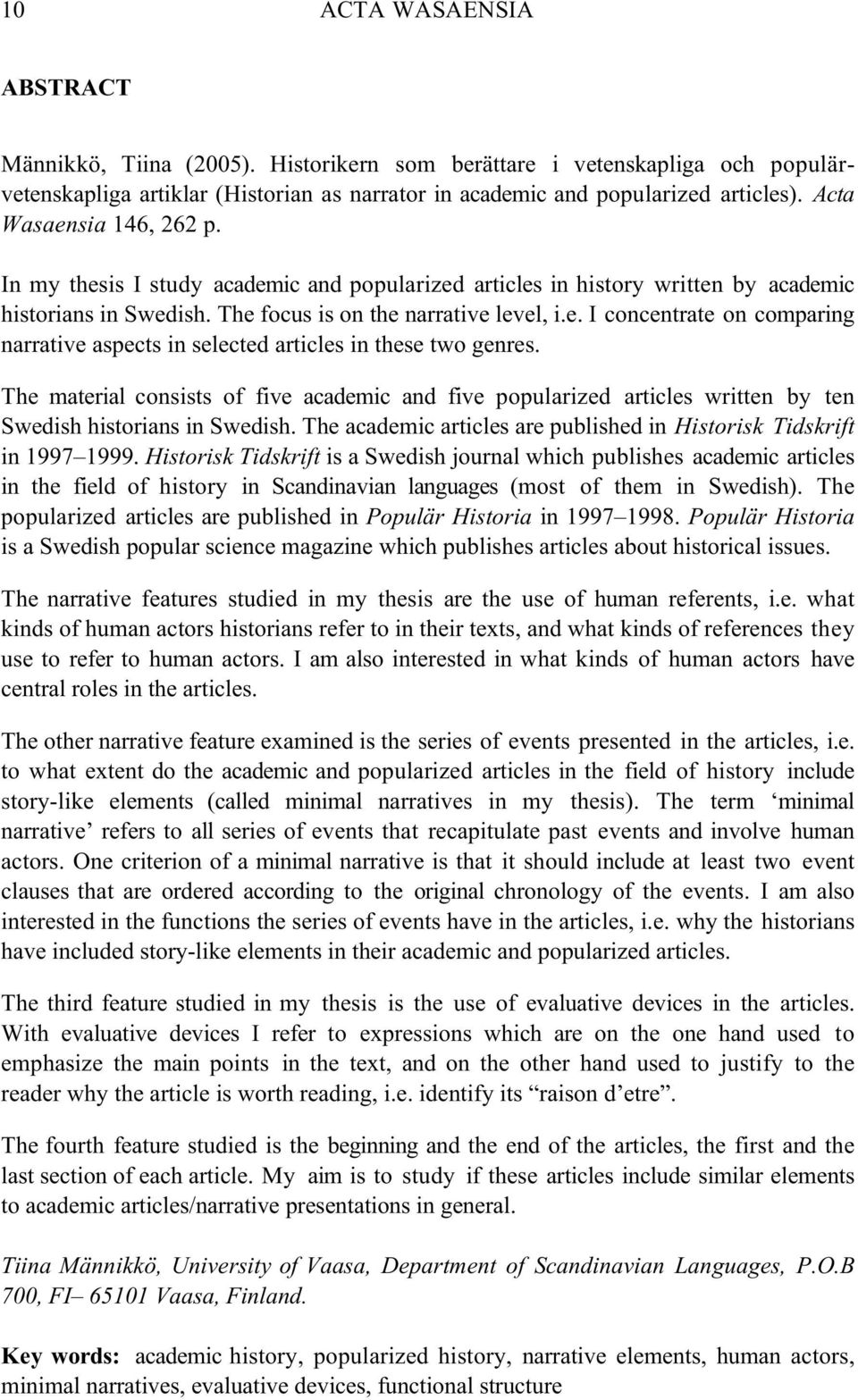 The material consists of five academic and five popularized articles written by ten Swedish historians in Swedish. The academic articles are published in Historisk Tidskrift in 1997 1999.