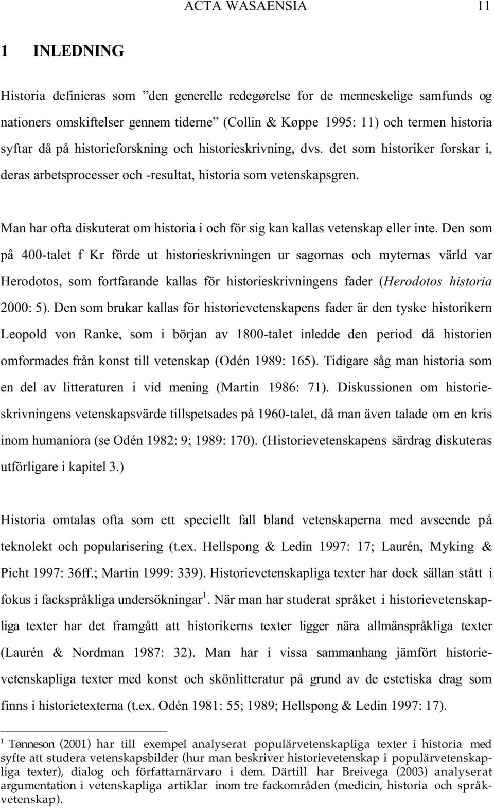 Man har ofta diskuterat om historia i och för sig kan kallas vetenskap eller inte.