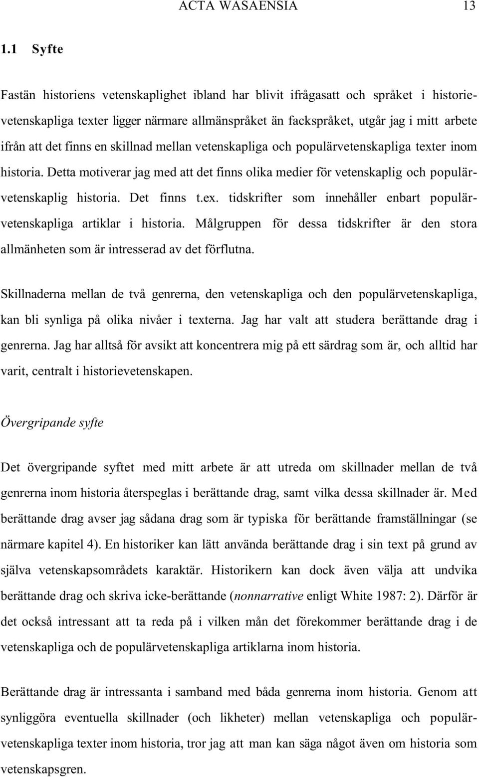 finns en skillnad mellan vetenskapliga och populärvetenskapliga texter inom historia. Detta motiverar jag med att det finns olika medier för vetenskaplig och populärvetenskaplig historia. Det finns t.