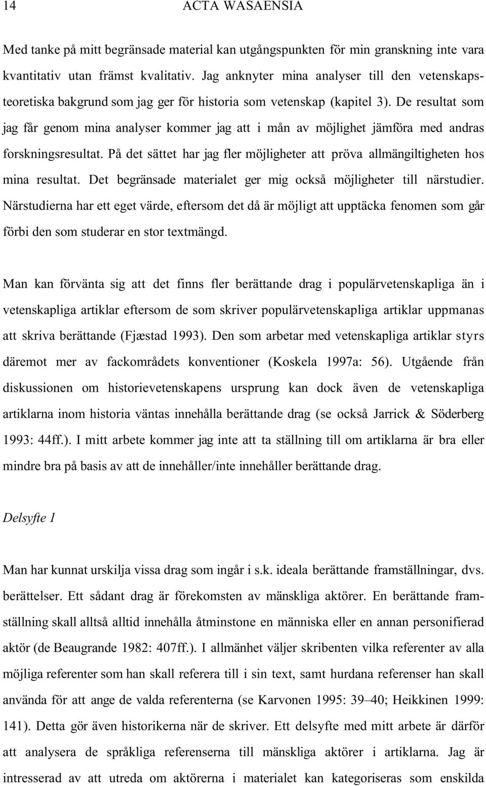 De resultat som jag får genom mina analyser kommer jag att i mån av möjlighet jämföra med andras forskningsresultat.