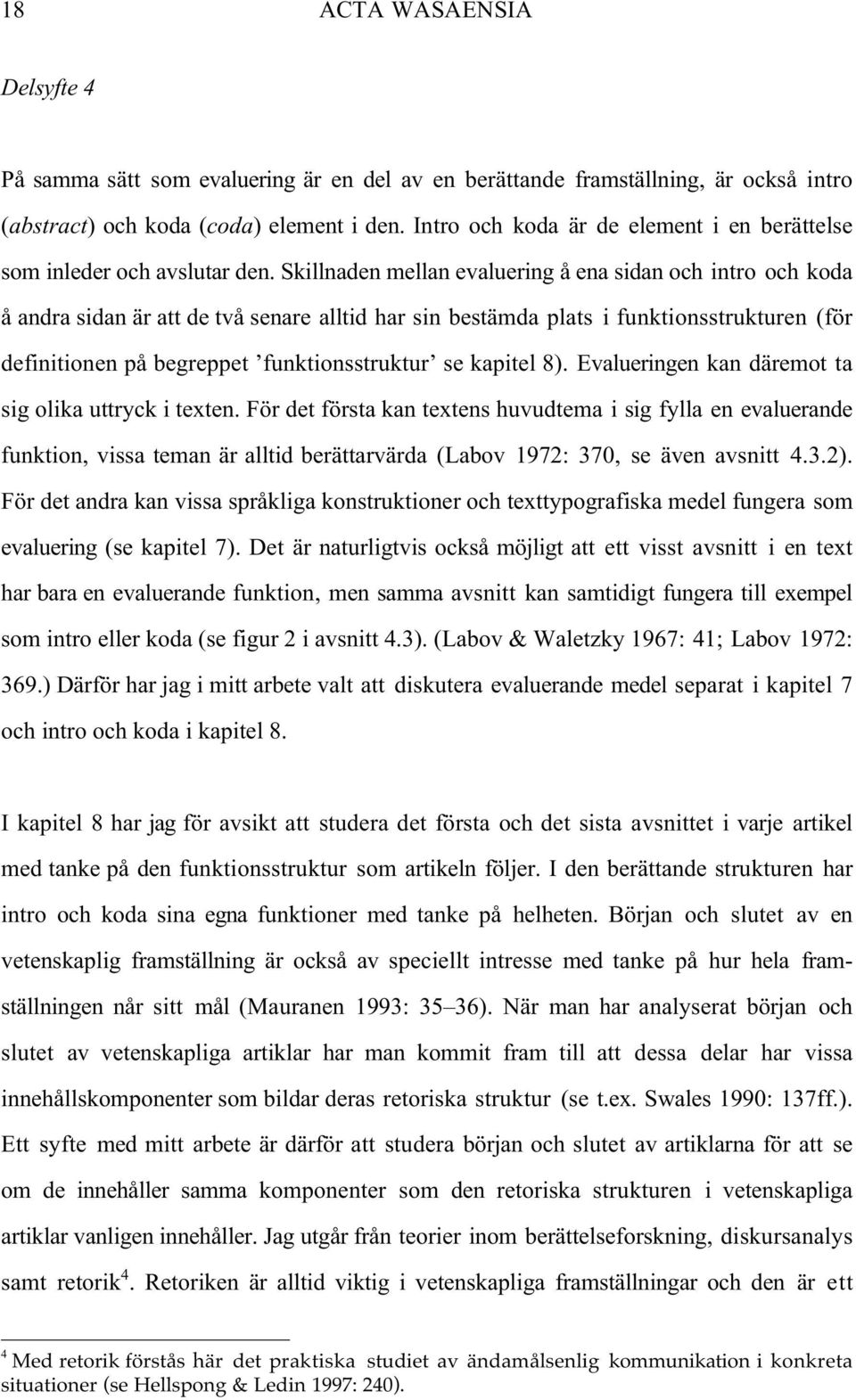 Skillnaden mellan evaluering å ena sidan och intro och koda å andra sidan är att de två senare alltid har sin bestämda plats i funktionsstrukturen (för definitionen på begreppet funktionsstruktur se