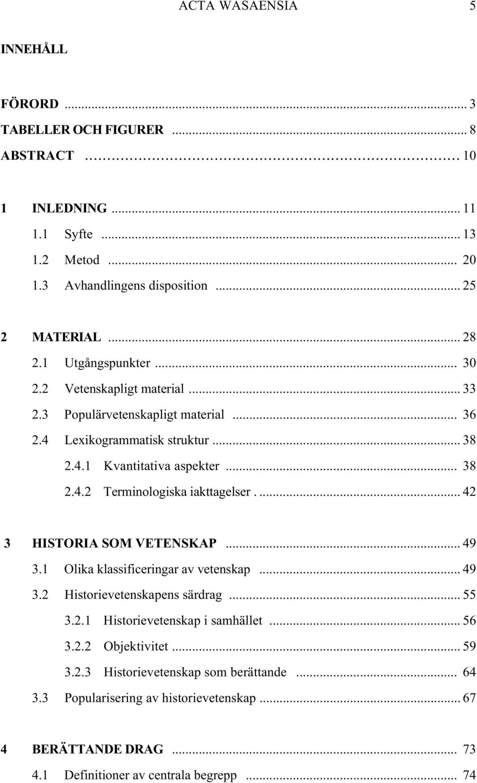 ... 42 3 HISTORIA SOM VETENSKAP... 49 3.1 Olika klassificeringar av vetenskap... 49 3.2 Historievetenskapens särdrag... 55 3.2.1 Historievetenskap i samhället... 56 3.2.2 Objektivitet.