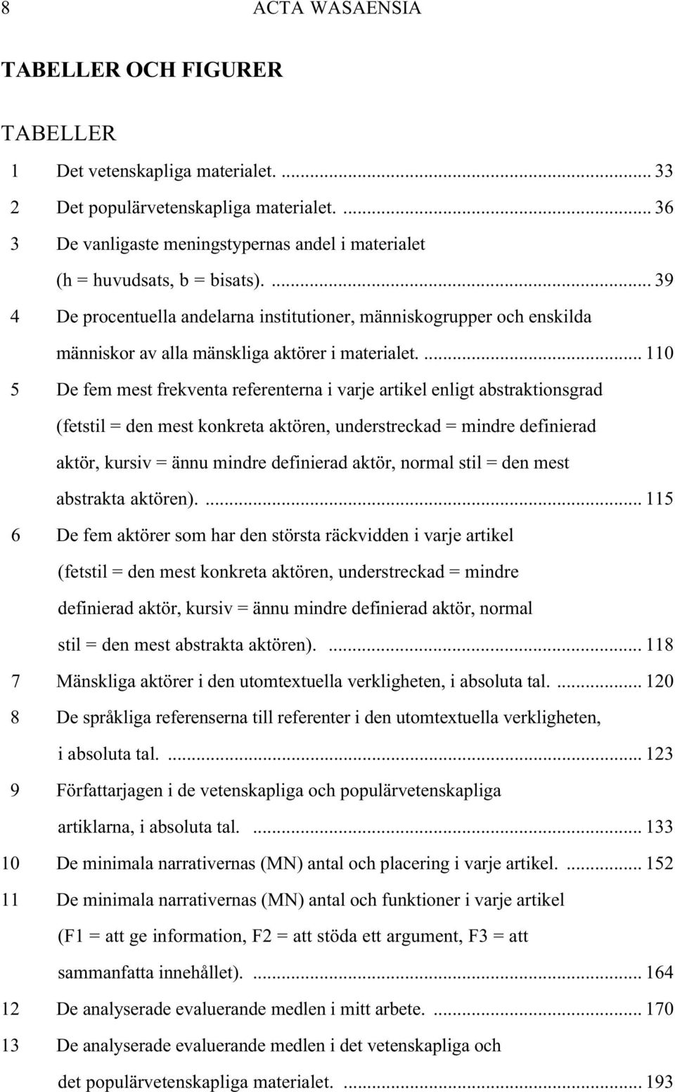 ... 39 4 De procentuella andelarna institutioner, människogrupper och enskilda människor av alla mänskliga aktörer i materialet.