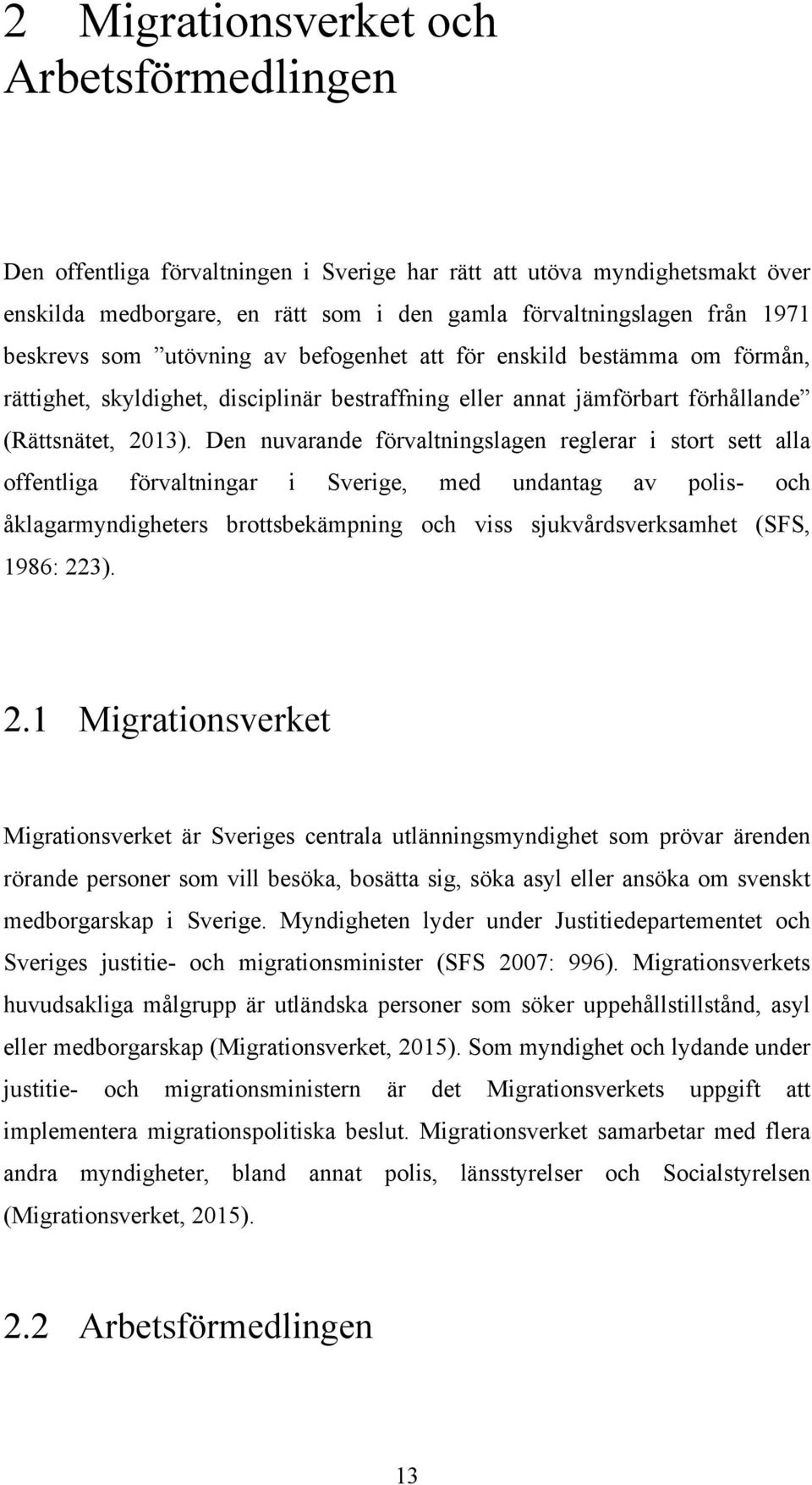 Den nuvarande förvaltningslagen reglerar i stort sett alla offentliga förvaltningar i Sverige, med undantag av polis- och åklagarmyndigheters brottsbekämpning och viss sjukvårdsverksamhet (SFS, 1986: