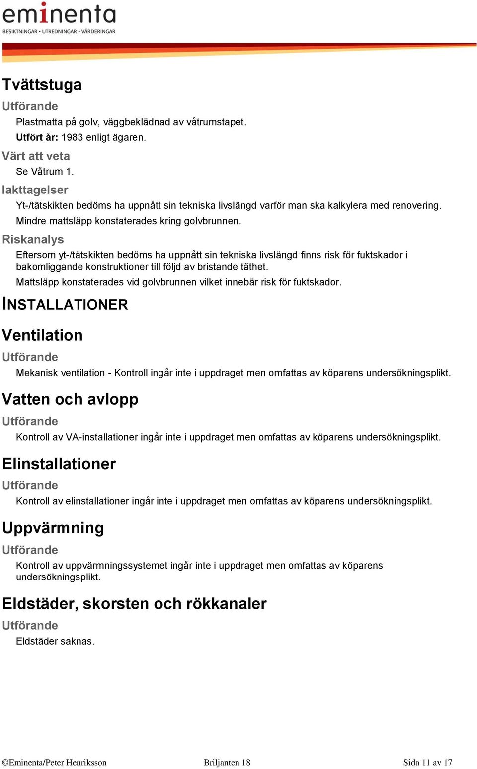 Riskanalys Eftersom yt-/tätskikten bedöms ha uppnått sin tekniska livslängd finns risk för fuktskador i bakomliggande konstruktioner till följd av bristande täthet.