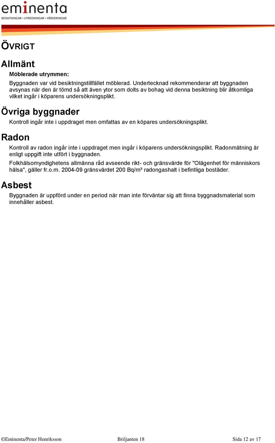 Övriga byggnader Kontroll ingår inte i uppdraget men omfattas av en köpares undersökningsplikt. Radon Kontroll av radon ingår inte i uppdraget men ingår i köparens undersökningsplikt.