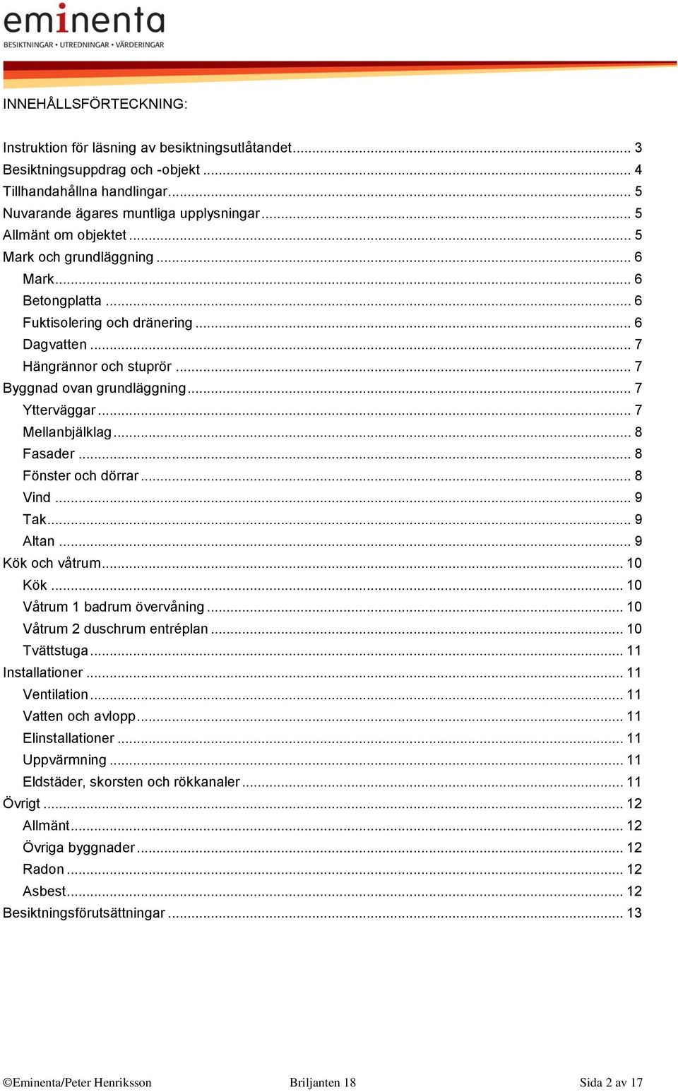 .. 7 Ytterväggar... 7 Mellanbjälklag... 8 Fasader... 8 Fönster och dörrar... 8 Vind... 9 Tak... 9 Altan... 9 Kök och våtrum... 10 Kök... 10 Våtrum 1 badrum övervåning... 10 Våtrum 2 duschrum entréplan.