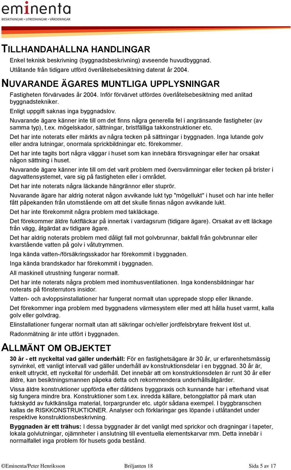 Nuvarande ägare känner inte till om det finns några generella fel i angränsande fastigheter (av samma typ), t.ex. mögelskador, sättningar, bristfälliga takkonstruktioner etc.