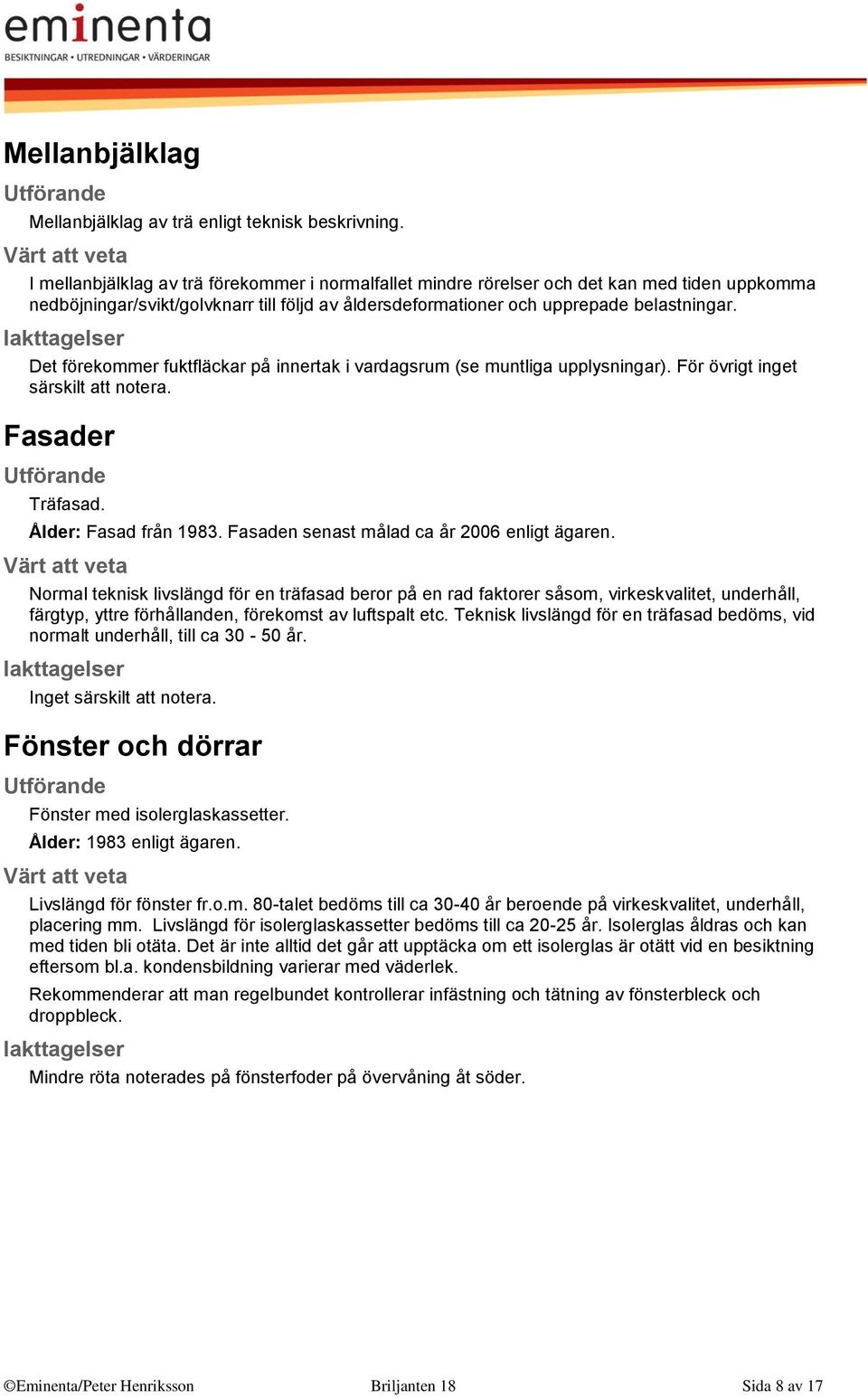 Det förekommer fuktfläckar på innertak i vardagsrum (se muntliga upplysningar). För övrigt inget särskilt att notera. Fasader Träfasad. Ålder: Fasad från 1983.