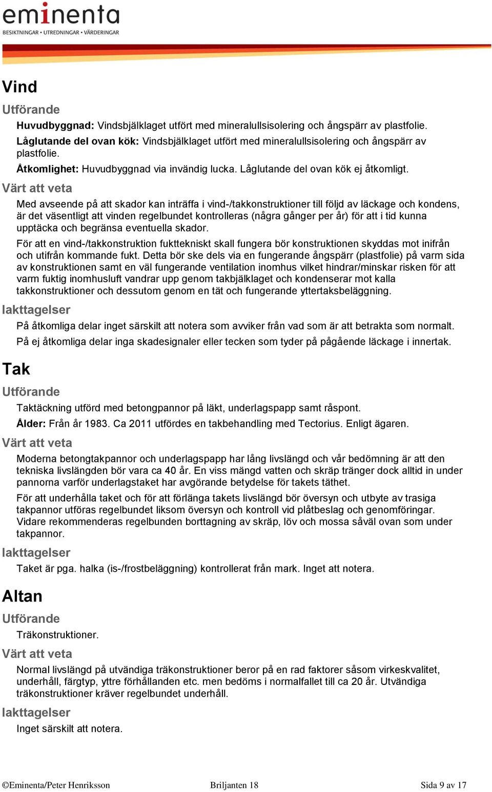 Med avseende på att skador kan inträffa i vind-/takkonstruktioner till följd av läckage och kondens, är det väsentligt att vinden regelbundet kontrolleras (några gånger per år) för att i tid kunna